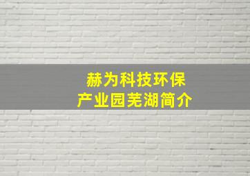 赫为科技环保产业园芜湖简介