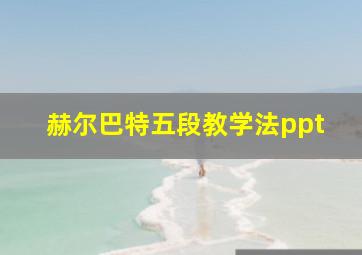 赫尔巴特五段教学法ppt