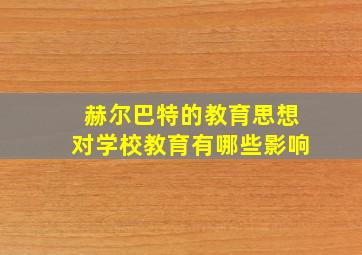 赫尔巴特的教育思想对学校教育有哪些影响