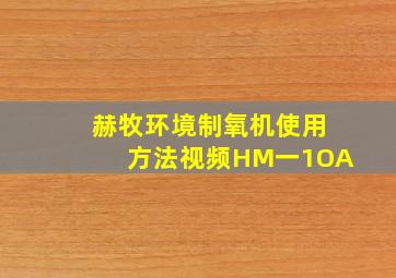 赫牧环境制氧机使用方法视频HM一1OA