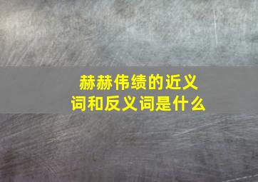 赫赫伟绩的近义词和反义词是什么