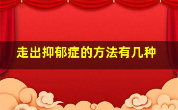 走出抑郁症的方法有几种