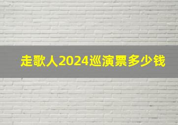 走歌人2024巡演票多少钱