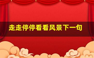 走走停停看看风景下一句