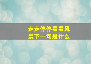 走走停停看看风景下一句是什么