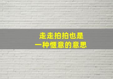 走走拍拍也是一种惬意的意思