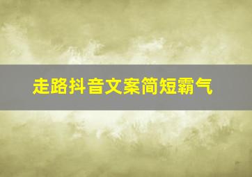 走路抖音文案简短霸气