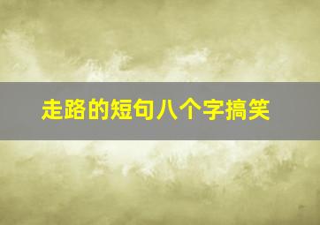 走路的短句八个字搞笑