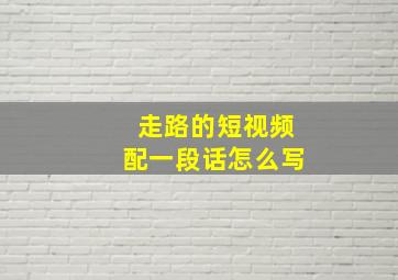 走路的短视频配一段话怎么写