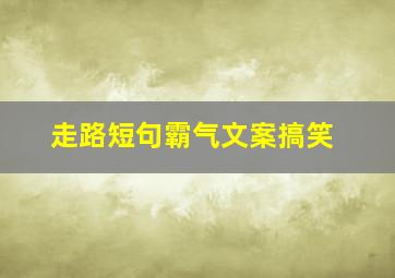 走路短句霸气文案搞笑