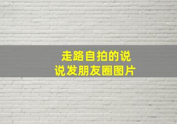 走路自拍的说说发朋友圈图片