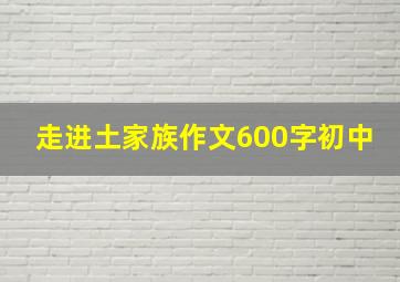 走进土家族作文600字初中