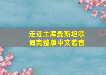 走进土库曼斯坦歌词完整版中文谐音