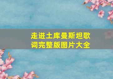 走进土库曼斯坦歌词完整版图片大全