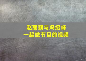 赵丽颖与冯绍峰一起做节目的视频