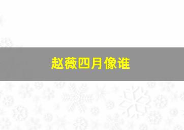 赵薇四月像谁