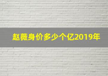 赵薇身价多少个亿2019年