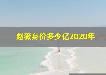 赵薇身价多少亿2020年