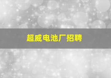 超威电池厂招聘