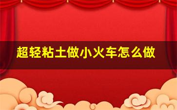 超轻粘土做小火车怎么做