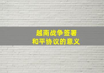 越南战争签署和平协议的意义