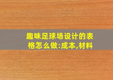 趣味足球场设计的表格怎么做:成本,材料