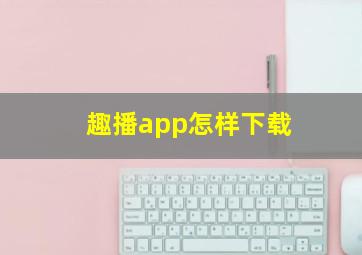 趣播app怎样下载