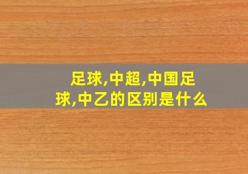 足球,中超,中国足球,中乙的区别是什么