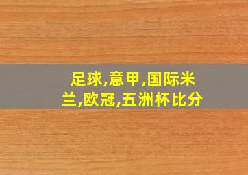 足球,意甲,国际米兰,欧冠,五洲杯比分