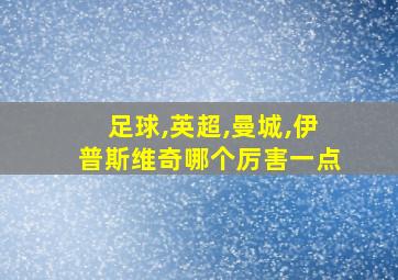 足球,英超,曼城,伊普斯维奇哪个厉害一点