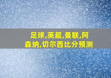 足球,英超,曼联,阿森纳,切尔西比分预测