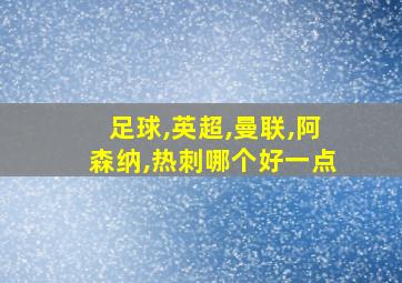 足球,英超,曼联,阿森纳,热刺哪个好一点