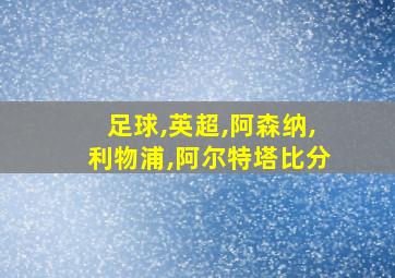 足球,英超,阿森纳,利物浦,阿尔特塔比分