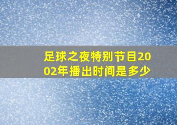 足球之夜特别节目2002年播出时间是多少