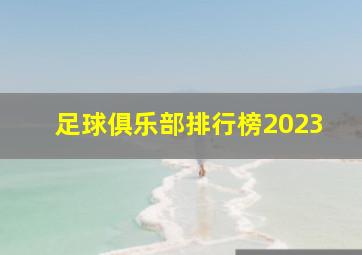 足球俱乐部排行榜2023