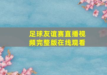 足球友谊赛直播视频完整版在线观看