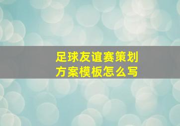 足球友谊赛策划方案模板怎么写