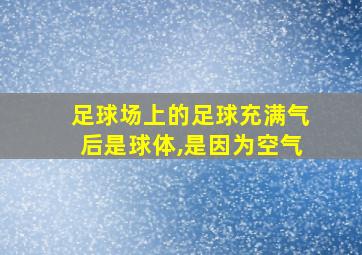 足球场上的足球充满气后是球体,是因为空气