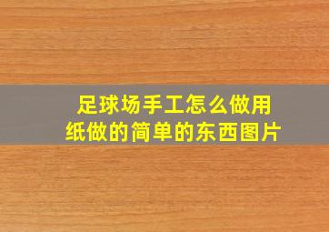 足球场手工怎么做用纸做的简单的东西图片