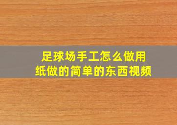 足球场手工怎么做用纸做的简单的东西视频