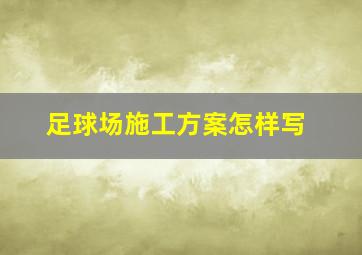 足球场施工方案怎样写