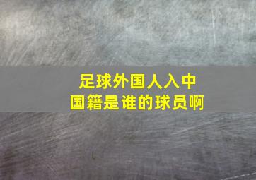 足球外国人入中国籍是谁的球员啊