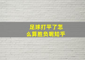 足球打平了怎么算胜负呢知乎