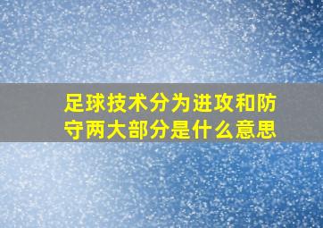 足球技术分为进攻和防守两大部分是什么意思