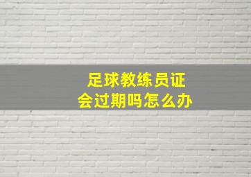 足球教练员证会过期吗怎么办