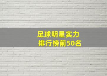 足球明星实力排行榜前50名