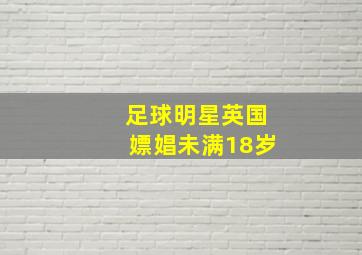 足球明星英国嫖娼未满18岁