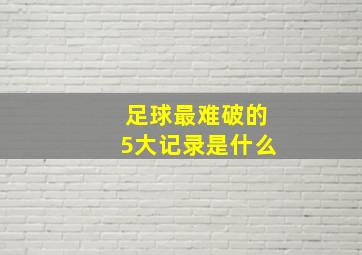 足球最难破的5大记录是什么