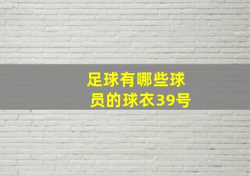 足球有哪些球员的球衣39号