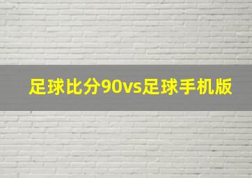 足球比分90vs足球手机版